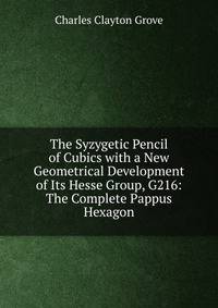 The Syzygetic Pencil of Cubics with a New Geometrical Development of Its Hesse Group, G216: The Complete Pappus Hexagon