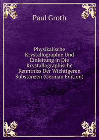 Physikalische Krystallographie Und Einleitung in Die Krystallographische Kenntniss Der Wichtigeren Substanzen (German Edition)