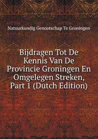 Bijdragen Tot De Kennis Van De Provincie Groningen En Omgelegen Streken, Part 1 (Dutch Edition)