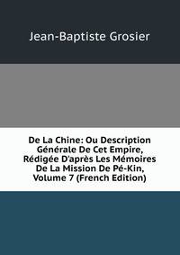 De La Chine: Ou Description G?n?rale De Cet Empire, R?dig?e D'apr?s Les M?moires De La Mission De P?-Kin, Volume 7 (French Edition)