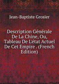Description G?n?rale De La Chine, Ou, Tableau De L'?tat Actuel De Cet Empire . (French Edition)