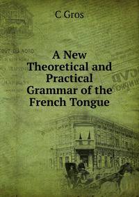 A New Theoretical and Practical Grammar of the French Tongue