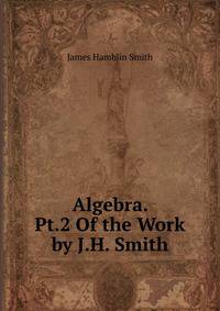 Algebra. Pt.2 Of the Work by J.H. Smith.