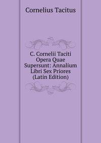 C. Cornelii Taciti Opera Quae Supersunt: Annalium Libri Sex Priores (Latin Edition)