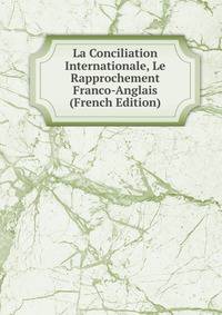 La Conciliation Internationale, Le Rapprochement Franco-Anglais (French Edition)