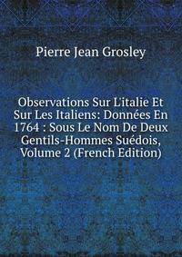 Observations Sur L'italie Et Sur Les Italiens: Donn?es En 1764 : Sous Le Nom De Deux Gentils-Hommes Su?dois, Volume 2 (French Edition)