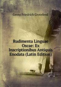 Rudimenta Linguae Oscae: Ex Inscriptionibus Antiquis Enodata (Latin Edition)