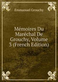 Memoires Du Marechal De Grouchy, Volume 3 (French Edition)