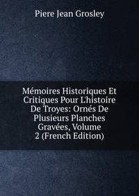 M?moires Historiques Et Critiques Pour L'histoire De Troyes: Orn?s De Plusieurs Planches Grav?es, Volume 2 (French Edition)