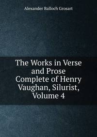 The Works in Verse and Prose Complete of Henry Vaughan, Silurist, Volume 4