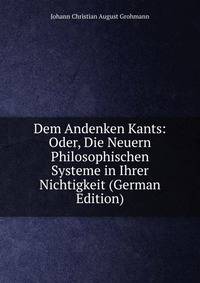 Dem Andenken Kants: Oder, Die Neuern Philosophischen Systeme in Ihrer Nichtigkeit (German Edition)