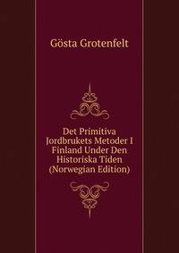 Det Primitiva Jordbrukets Metoder I Finland Under Den Historiska Tiden (Norwegian Edition)