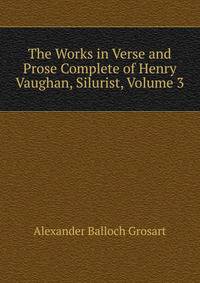 The Works in Verse and Prose Complete of Henry Vaughan, Silurist, Volume 3