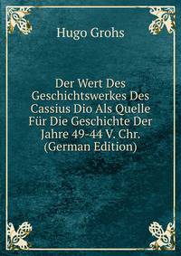 Der Wert Des Geschichtswerkes Des Cassius Dio Als Quelle Fur Die Geschichte Der Jahre 49-44 V. Chr. (German Edition)