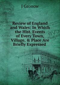 Review of England and Wales: In Which the Hist. Events of Every Town, Village, &amp; Place Are Briefly Expressed .