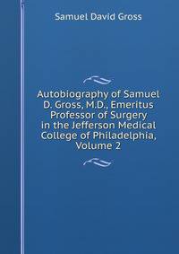 Autobiography of Samuel D. Gross, M.D., Emeritus Professor of Surgery in the Jefferson Medical College of Philadelphia, Volume 2