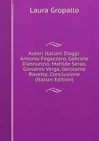 Autori Italiani D'oggi: Antonio Fogazzaro, Gabriele D'annunzio, Matilde Serao, Giovanni Verga, Gerolamo Rovetta, Conclusione (Italian Edition)