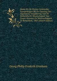 Dante En De Divina Commedia: Voorgedragen Bij De Opening Der Algemeene Vergadering Van De Hollandische Maatschappij Van Fraaie Kunsten En Wetenschappen Te Rotterdam, 1865 (Dutch Edition)