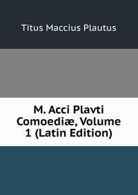 M. Acci Plavti Comoedi?, Volume 1 (Latin Edition)