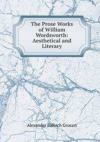The Prose Works of William Wordsworth: Aesthetical and Literary