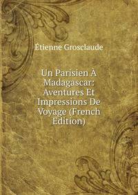 Un Parisien A Madagascar: Aventures Et Impressions De Voyage (French Edition)