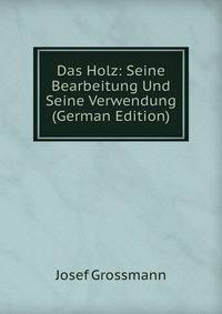 Das Holz: Seine Bearbeitung Und Seine Verwendung (German Edition)