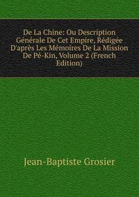 De La Chine: Ou Description G?n?rale De Cet Empire, R?dig?e D'apr?s Les M?moires De La Mission De P?-Kin, Volume 2 (French Edition)