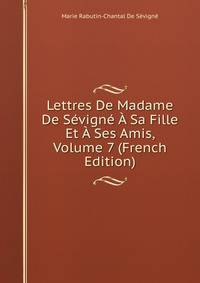 Lettres De Madame De Sevigne A Sa Fille Et A Ses Amis, Volume 7 (French Edition)