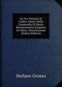 Su Tre Varianti Di Codice Antico Della Commedia Di Dante Recentemente Scoperto in Udine: Dissertazione (Italian Edition)