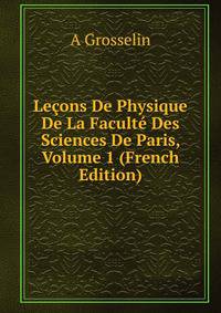 Lecons De Physique De La Faculte Des Sciences De Paris, Volume 1 (French Edition)