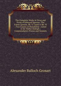 The Complete Works in Verse and Prose of Edmund Spenser: The Faerie Queene, Bk. V, Canto 8-Bk. VI ; Two Cantos of Mutabilitie ; Letter to Sir Walter Raleigh ; Commendatory Poems and Sonnets