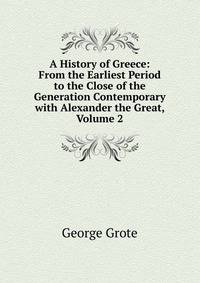 A History of Greece: From the Earliest Period to the Close of the Generation Contemporary with Alexander the Great, Volume 2
