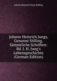 Johann Heinrich Jungs, Genannt Stilling, S?mmtliche Schriften: Bd. J. H. Jung's Lebensgeschichte (German Edition)