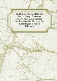 La Deuxi?me Conf?rence De La Haye: Discours Prononc?s ? La S?ance De Rentr?e Du Groupe De L'arbitrage (French Edition)