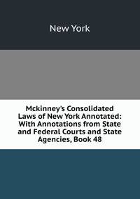Mckinney's Consolidated Laws of New York Annotated: With Annotations from State and Federal Courts and State Agencies, Book 48