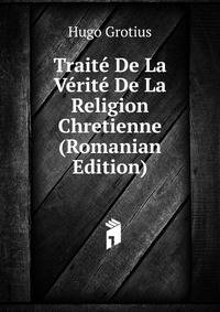 Traite De La Verite De La Religion Chretienne (Romanian Edition)