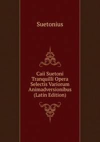 Caii Suetoni Tranquilli Opera Selectis Variorum Animadversionibus (Latin Edition)