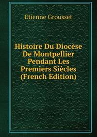 Histoire Du Diocese De Montpellier Pendant Les Premiers Siecles (French Edition)