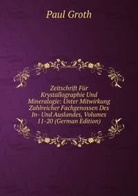 Zeitschrift Fur Krystallographie Und Mineralogie: Unter Mitwirkung Zahlreicher Fachgenossen Des In- Und Auslandes, Volumes 11-20 (German Edition)