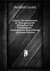 Unsere Nierentumoren in Therapeutische Klinischer Und Pathologisch-Anatomischer Beleuchtung . (German Edition)