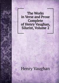 The Works in Verse and Prose Complete of Henry Vaughan, Silurist, Volume 2