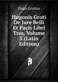 Hugonis Groti De Jure Belli Et Pacis Libri Tres, Volume 3 (Latin Edition)