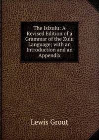 The Isizulu: A Revised Edition of a Grammar of the Zulu Language; with an Introduction and an Appendix