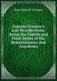 Captain Gronow's Last Recollections: Being the Fourth and Final Series of His Reminiscences and Anecdotes