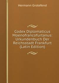 Codex Diplomaticus Moenofrancofurtanus: Urkundenbuch Der Reichsstadt Frankfurt (Latin Edition)