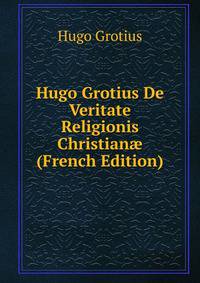 Hugo Grotius De Veritate Religionis Christian? (French Edition)