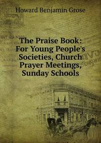 The Praise Book: For Young People's Societies, Church Prayer Meetings, Sunday Schools