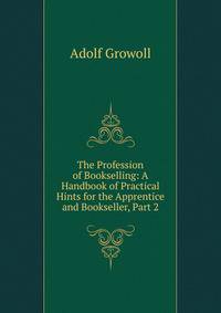The Profession of Bookselling: A Handbook of Practical Hints for the Apprentice and Bookseller, Part 2