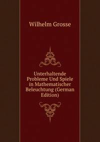 Unterhaltende Probleme Und Spiele in Mathematischer Beleuchtung (German Edition)