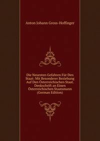 Die Neuesten Gefahren Fur Den Staat: Mit Besonderer Beziehung Auf Den Osterreichischen Staat. Denkschrift an Einen Osterreichischen Staatsmann (German Edition)